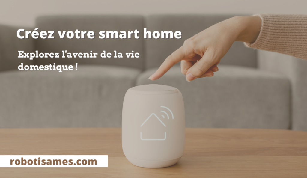 Créez votre smart home: Explorez l'avenir de la vie domestique !